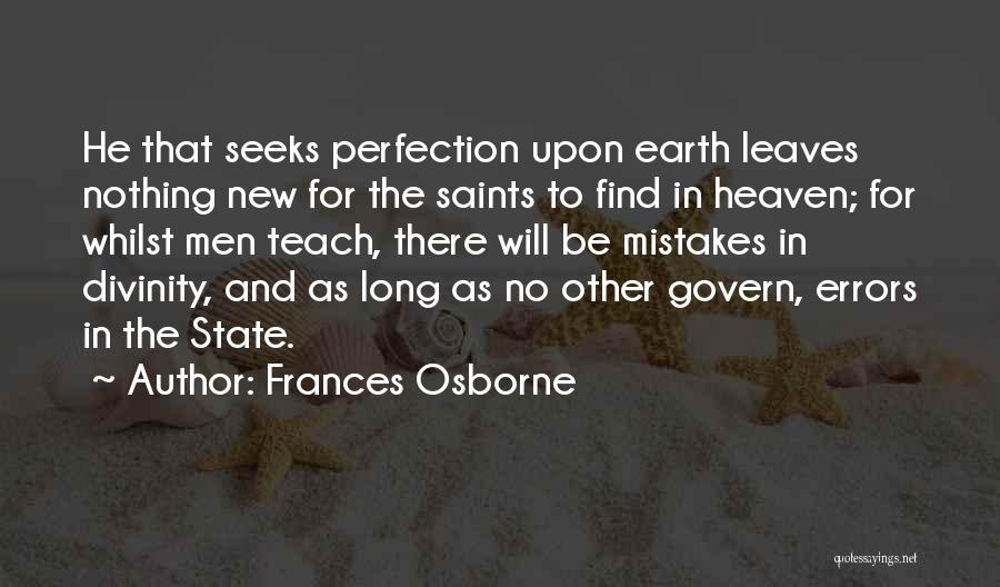 Frances Osborne Quotes: He That Seeks Perfection Upon Earth Leaves Nothing New For The Saints To Find In Heaven; For Whilst Men Teach,