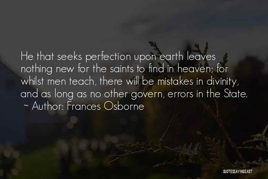 Frances Osborne Quotes: He That Seeks Perfection Upon Earth Leaves Nothing New For The Saints To Find In Heaven; For Whilst Men Teach,