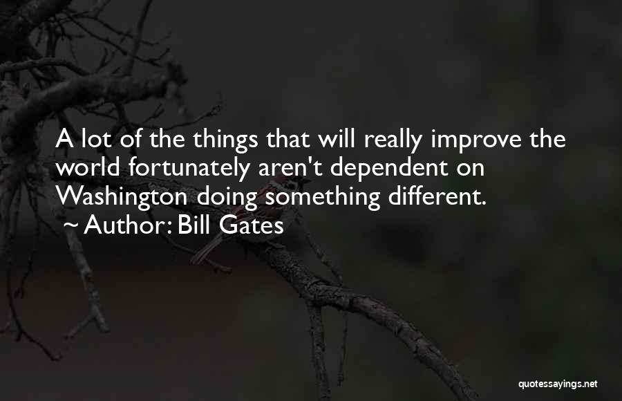 Bill Gates Quotes: A Lot Of The Things That Will Really Improve The World Fortunately Aren't Dependent On Washington Doing Something Different.