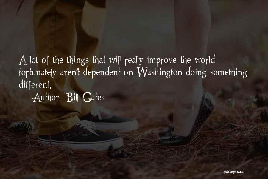 Bill Gates Quotes: A Lot Of The Things That Will Really Improve The World Fortunately Aren't Dependent On Washington Doing Something Different.