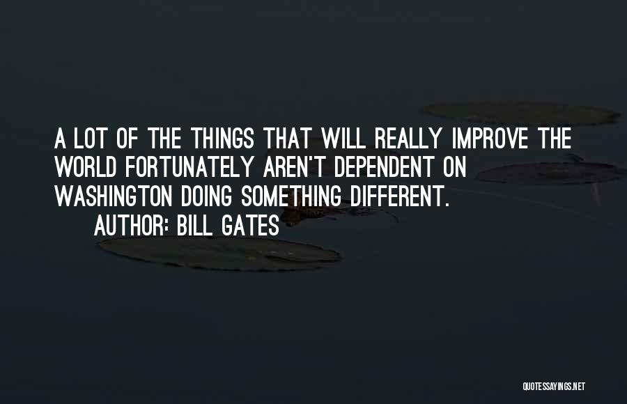 Bill Gates Quotes: A Lot Of The Things That Will Really Improve The World Fortunately Aren't Dependent On Washington Doing Something Different.