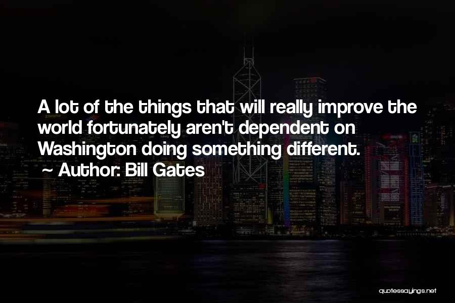 Bill Gates Quotes: A Lot Of The Things That Will Really Improve The World Fortunately Aren't Dependent On Washington Doing Something Different.