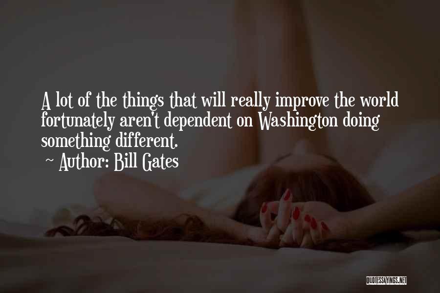 Bill Gates Quotes: A Lot Of The Things That Will Really Improve The World Fortunately Aren't Dependent On Washington Doing Something Different.