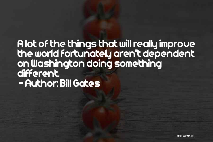 Bill Gates Quotes: A Lot Of The Things That Will Really Improve The World Fortunately Aren't Dependent On Washington Doing Something Different.