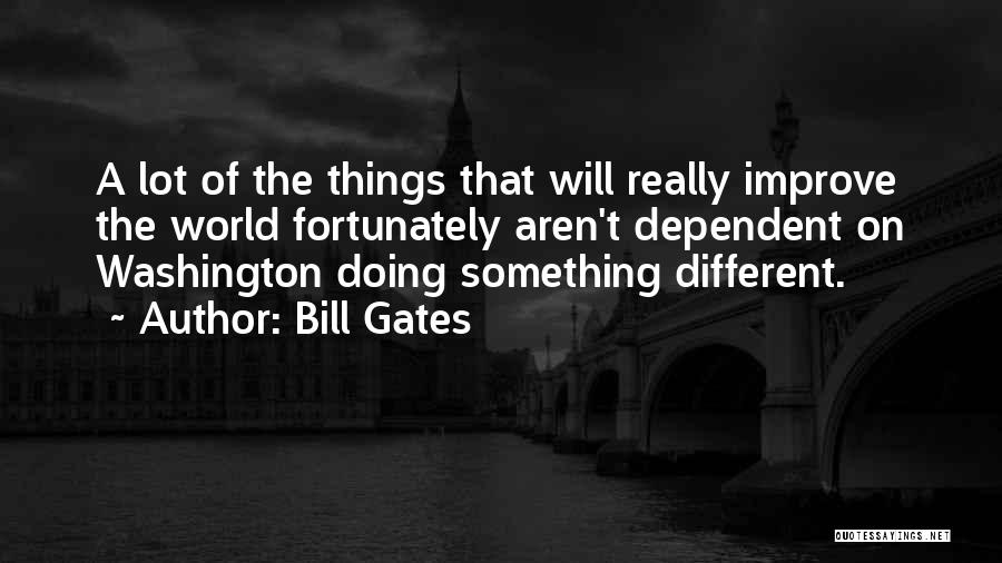 Bill Gates Quotes: A Lot Of The Things That Will Really Improve The World Fortunately Aren't Dependent On Washington Doing Something Different.
