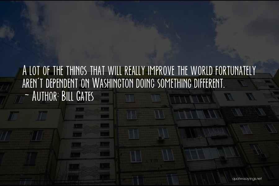 Bill Gates Quotes: A Lot Of The Things That Will Really Improve The World Fortunately Aren't Dependent On Washington Doing Something Different.