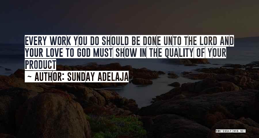 Sunday Adelaja Quotes: Every Work You Do Should Be Done Unto The Lord And Your Love To God Must Show In The Quality