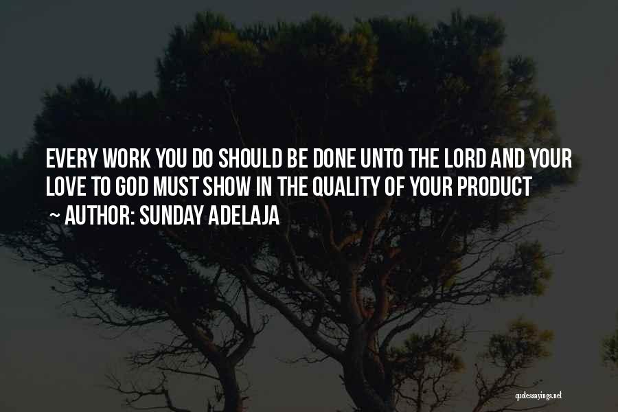 Sunday Adelaja Quotes: Every Work You Do Should Be Done Unto The Lord And Your Love To God Must Show In The Quality