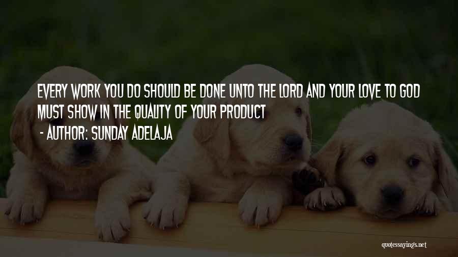 Sunday Adelaja Quotes: Every Work You Do Should Be Done Unto The Lord And Your Love To God Must Show In The Quality