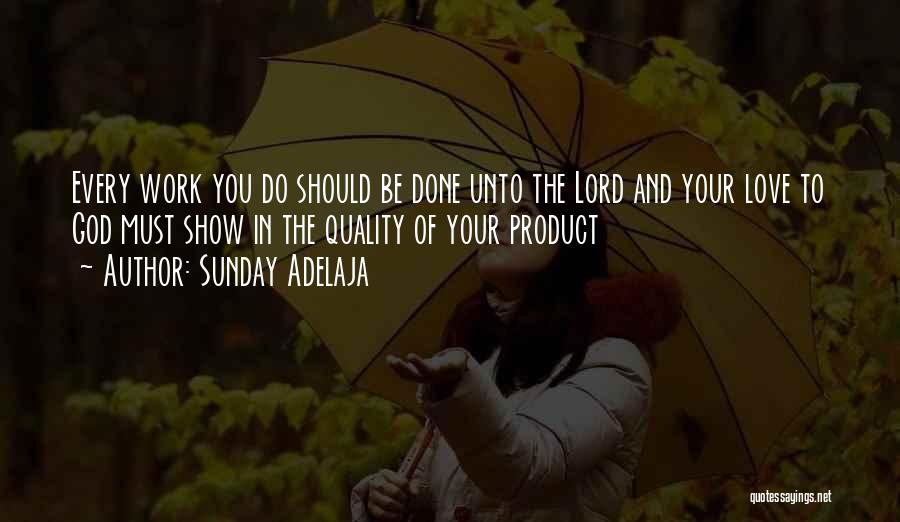 Sunday Adelaja Quotes: Every Work You Do Should Be Done Unto The Lord And Your Love To God Must Show In The Quality