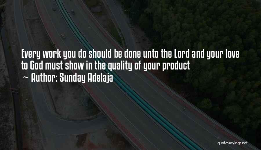 Sunday Adelaja Quotes: Every Work You Do Should Be Done Unto The Lord And Your Love To God Must Show In The Quality