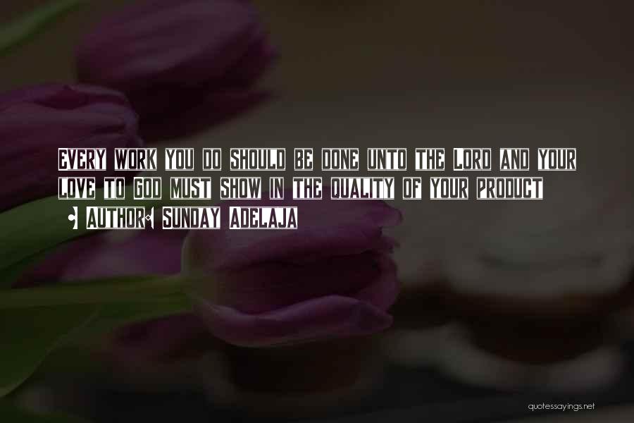 Sunday Adelaja Quotes: Every Work You Do Should Be Done Unto The Lord And Your Love To God Must Show In The Quality