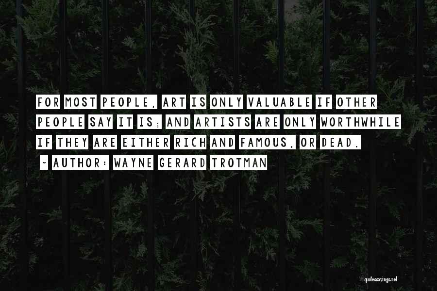 Wayne Gerard Trotman Quotes: For Most People, Art Is Only Valuable If Other People Say It Is; And Artists Are Only Worthwhile If They