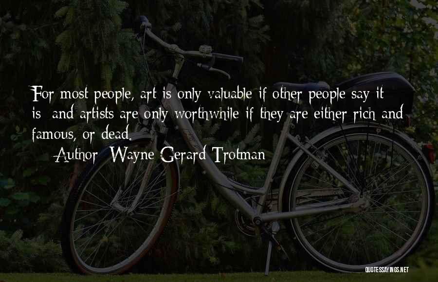 Wayne Gerard Trotman Quotes: For Most People, Art Is Only Valuable If Other People Say It Is; And Artists Are Only Worthwhile If They