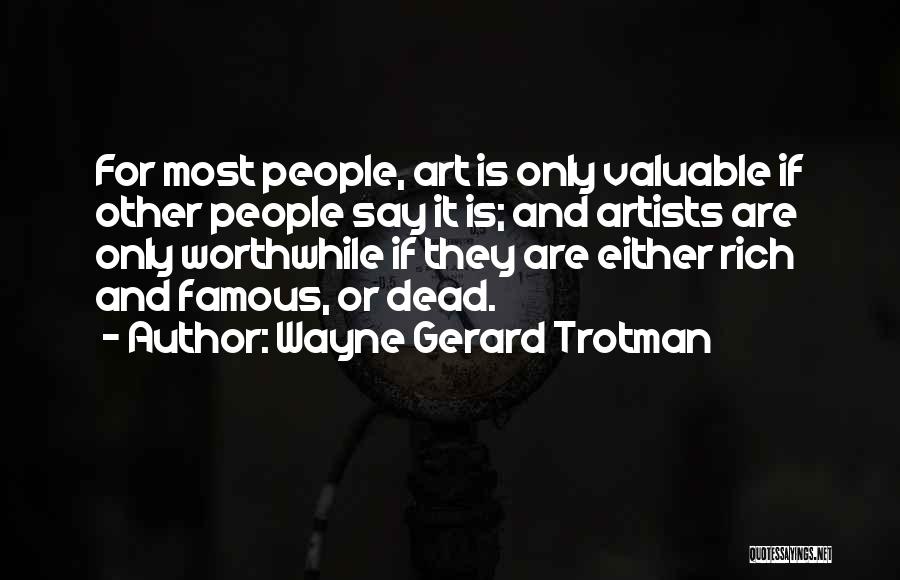 Wayne Gerard Trotman Quotes: For Most People, Art Is Only Valuable If Other People Say It Is; And Artists Are Only Worthwhile If They