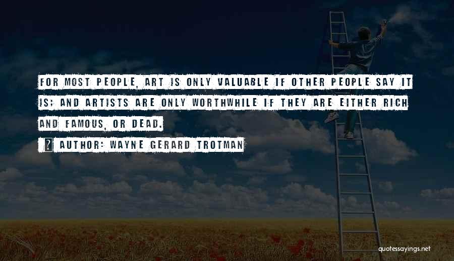 Wayne Gerard Trotman Quotes: For Most People, Art Is Only Valuable If Other People Say It Is; And Artists Are Only Worthwhile If They