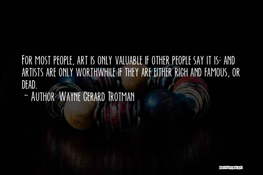 Wayne Gerard Trotman Quotes: For Most People, Art Is Only Valuable If Other People Say It Is; And Artists Are Only Worthwhile If They