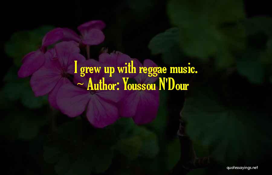 Youssou N'Dour Quotes: I Grew Up With Reggae Music.