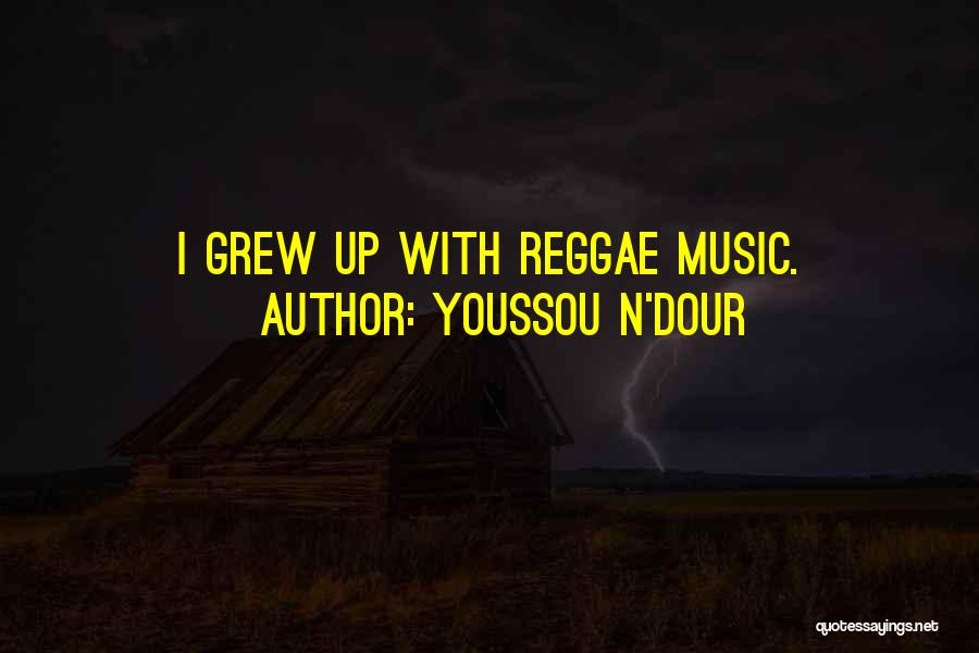 Youssou N'Dour Quotes: I Grew Up With Reggae Music.