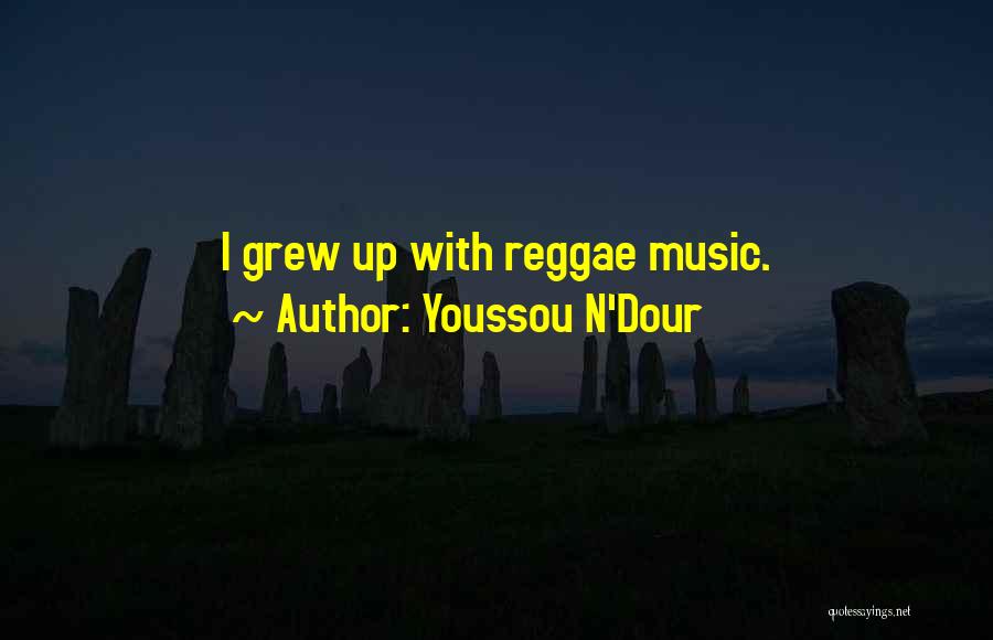 Youssou N'Dour Quotes: I Grew Up With Reggae Music.