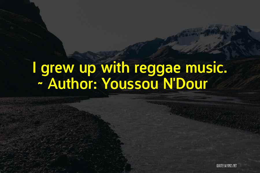 Youssou N'Dour Quotes: I Grew Up With Reggae Music.