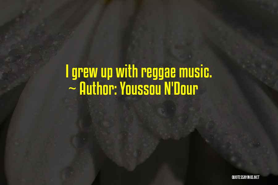 Youssou N'Dour Quotes: I Grew Up With Reggae Music.
