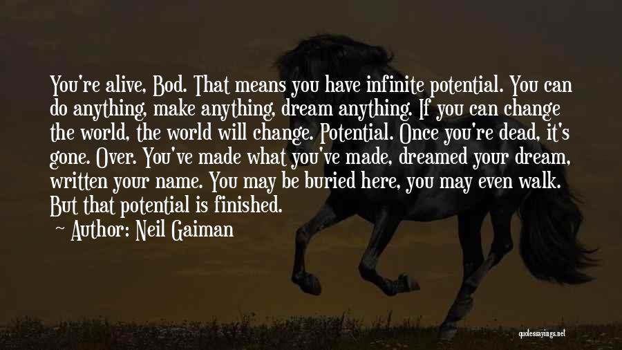 Neil Gaiman Quotes: You're Alive, Bod. That Means You Have Infinite Potential. You Can Do Anything, Make Anything, Dream Anything. If You Can