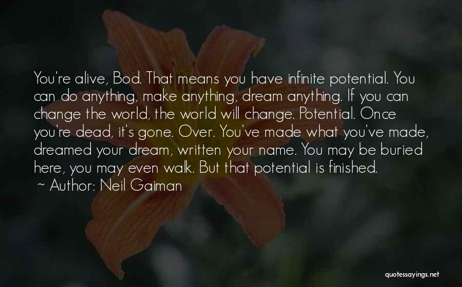 Neil Gaiman Quotes: You're Alive, Bod. That Means You Have Infinite Potential. You Can Do Anything, Make Anything, Dream Anything. If You Can