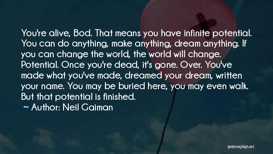 Neil Gaiman Quotes: You're Alive, Bod. That Means You Have Infinite Potential. You Can Do Anything, Make Anything, Dream Anything. If You Can