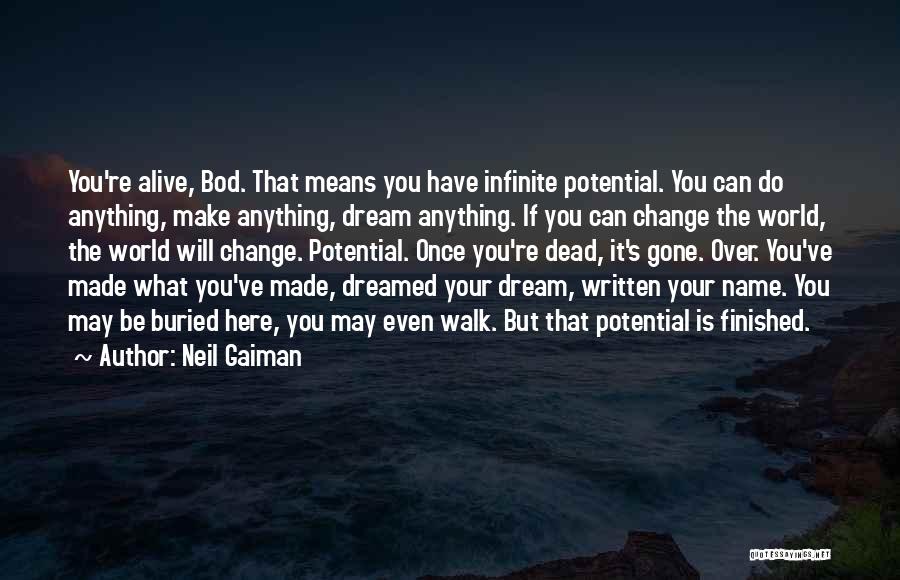 Neil Gaiman Quotes: You're Alive, Bod. That Means You Have Infinite Potential. You Can Do Anything, Make Anything, Dream Anything. If You Can