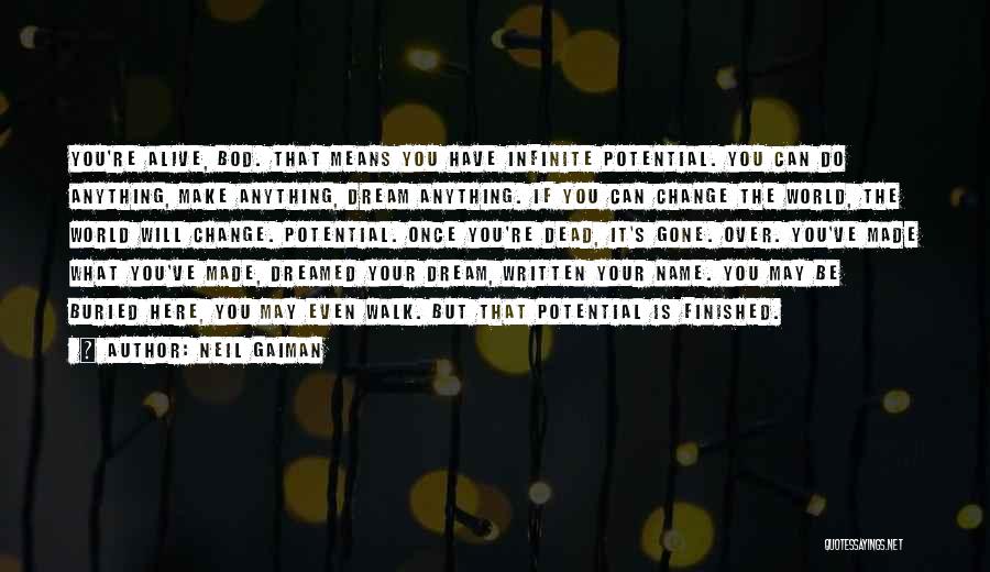 Neil Gaiman Quotes: You're Alive, Bod. That Means You Have Infinite Potential. You Can Do Anything, Make Anything, Dream Anything. If You Can