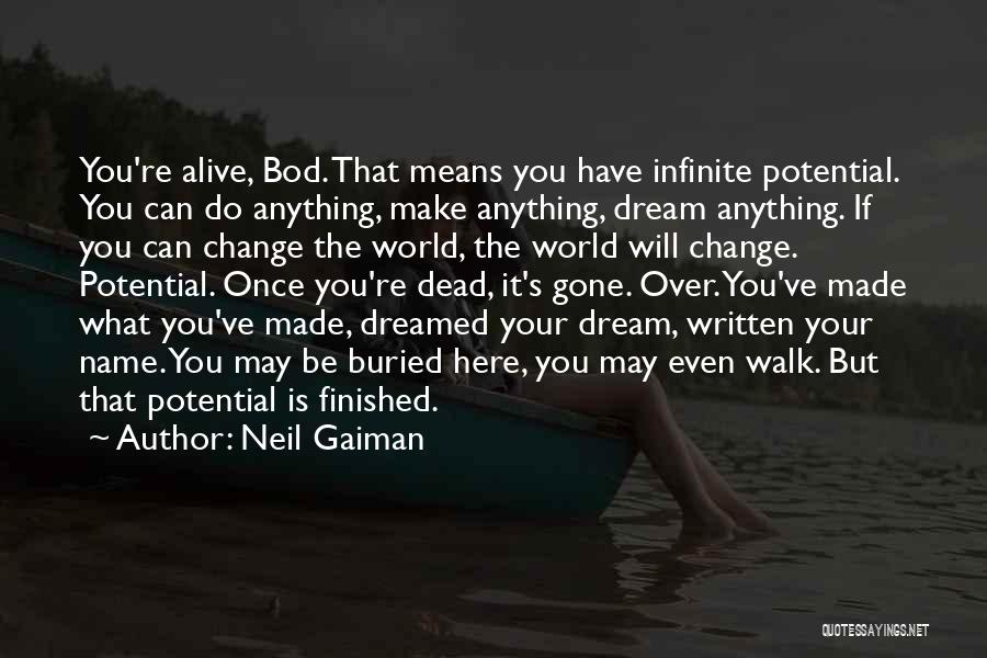 Neil Gaiman Quotes: You're Alive, Bod. That Means You Have Infinite Potential. You Can Do Anything, Make Anything, Dream Anything. If You Can