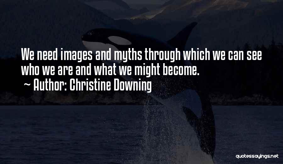 Christine Downing Quotes: We Need Images And Myths Through Which We Can See Who We Are And What We Might Become.