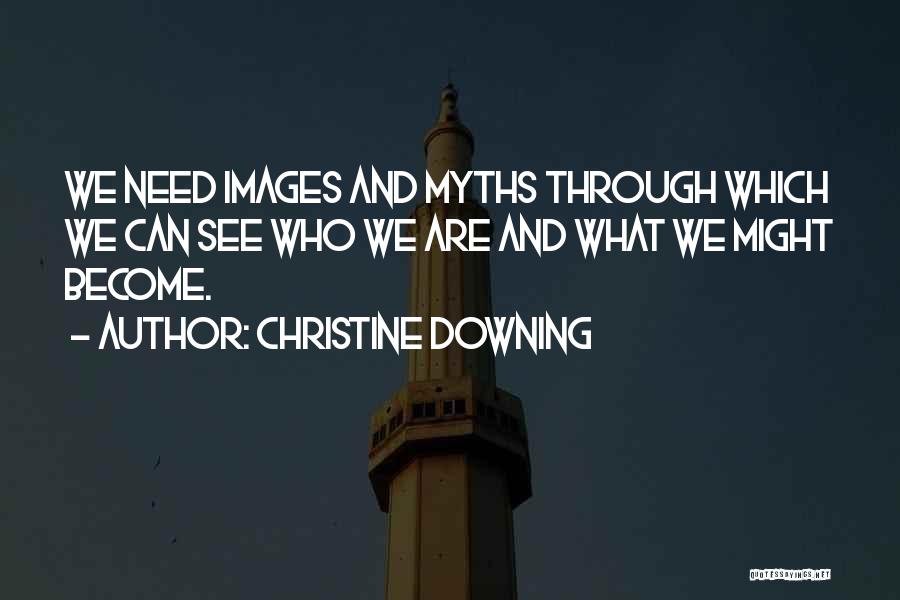 Christine Downing Quotes: We Need Images And Myths Through Which We Can See Who We Are And What We Might Become.