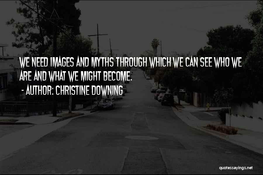 Christine Downing Quotes: We Need Images And Myths Through Which We Can See Who We Are And What We Might Become.