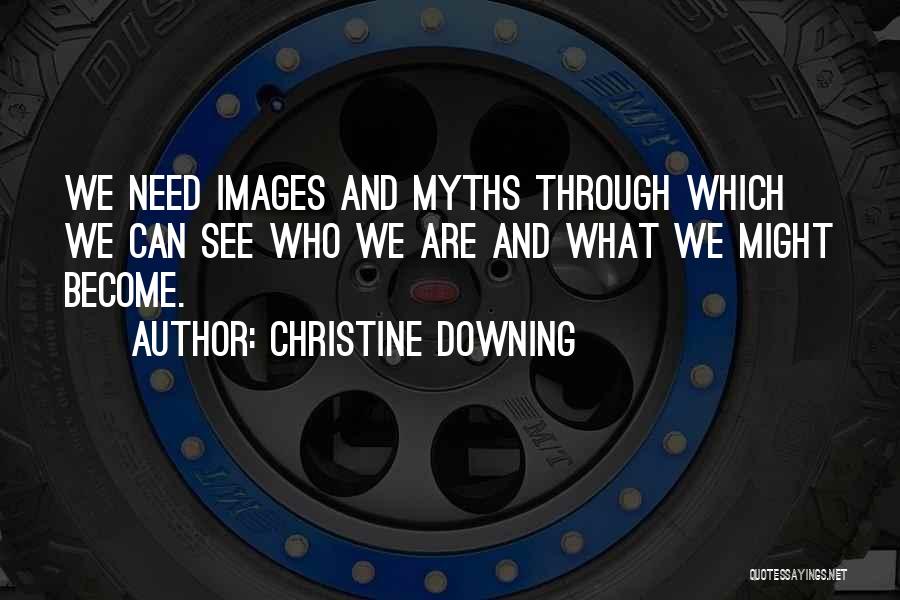 Christine Downing Quotes: We Need Images And Myths Through Which We Can See Who We Are And What We Might Become.