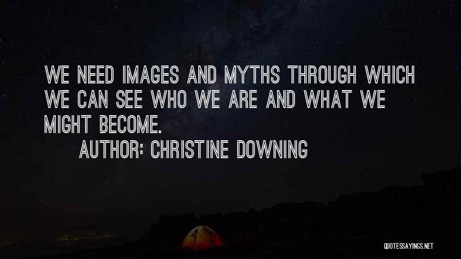 Christine Downing Quotes: We Need Images And Myths Through Which We Can See Who We Are And What We Might Become.