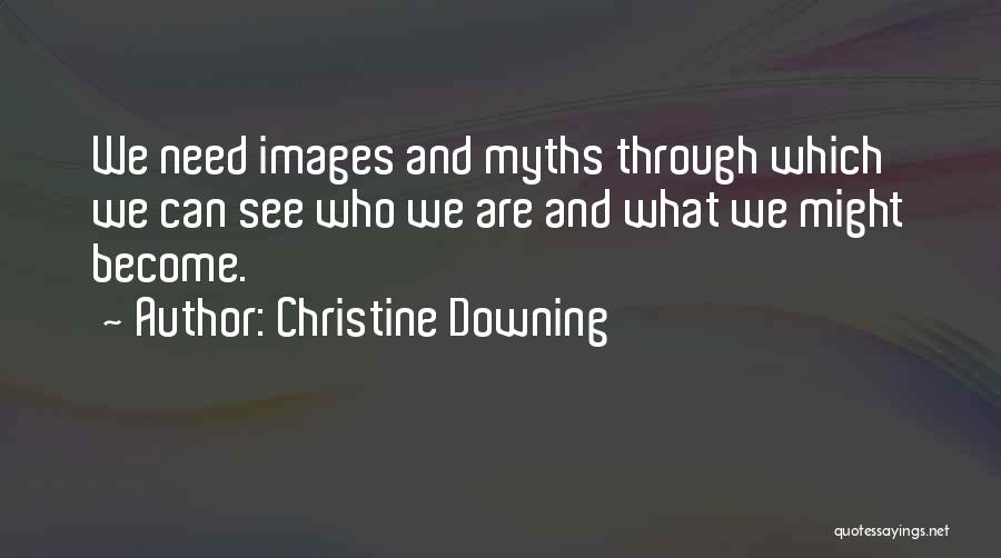 Christine Downing Quotes: We Need Images And Myths Through Which We Can See Who We Are And What We Might Become.