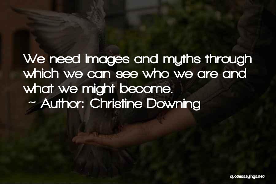 Christine Downing Quotes: We Need Images And Myths Through Which We Can See Who We Are And What We Might Become.