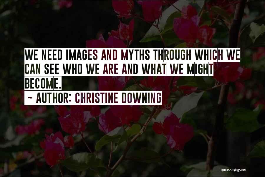 Christine Downing Quotes: We Need Images And Myths Through Which We Can See Who We Are And What We Might Become.