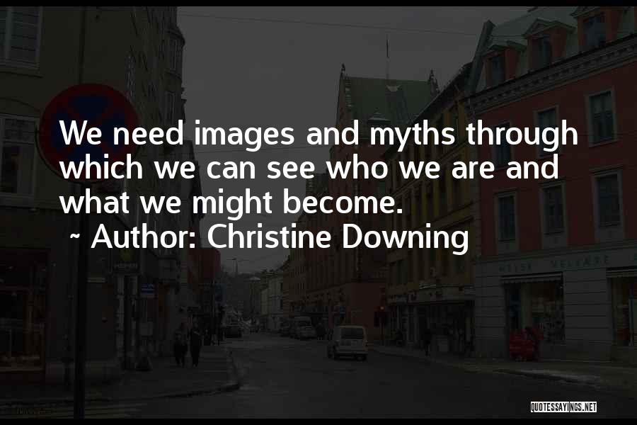 Christine Downing Quotes: We Need Images And Myths Through Which We Can See Who We Are And What We Might Become.