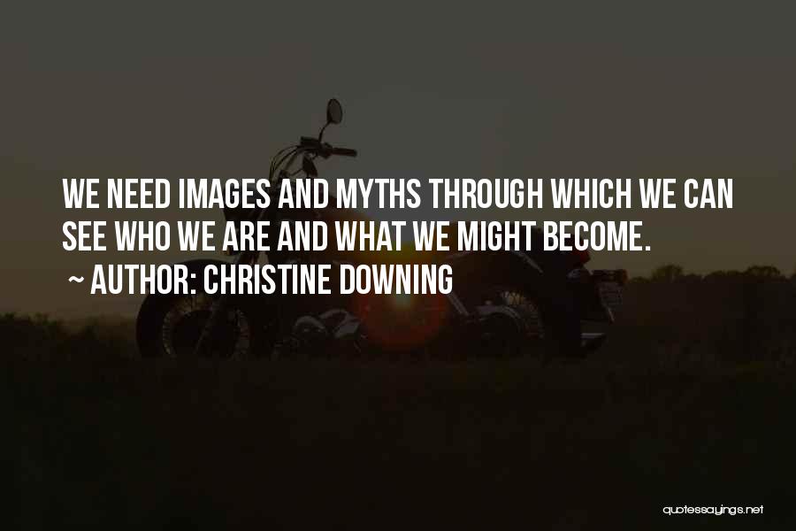 Christine Downing Quotes: We Need Images And Myths Through Which We Can See Who We Are And What We Might Become.