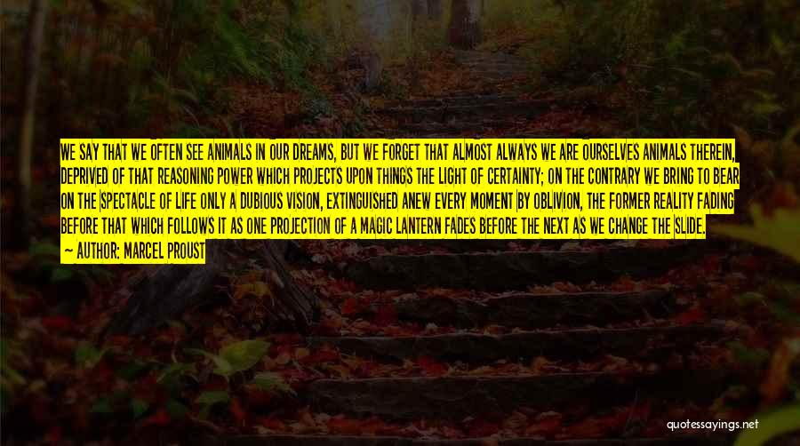 Marcel Proust Quotes: We Say That We Often See Animals In Our Dreams, But We Forget That Almost Always We Are Ourselves Animals