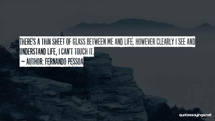 Fernando Pessoa Quotes: There's A Thin Sheet Of Glass Between Me And Life. However Clearly I See And Understand Life, I Can't Touch