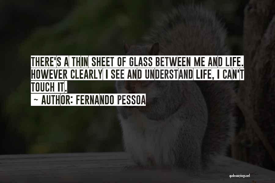 Fernando Pessoa Quotes: There's A Thin Sheet Of Glass Between Me And Life. However Clearly I See And Understand Life, I Can't Touch