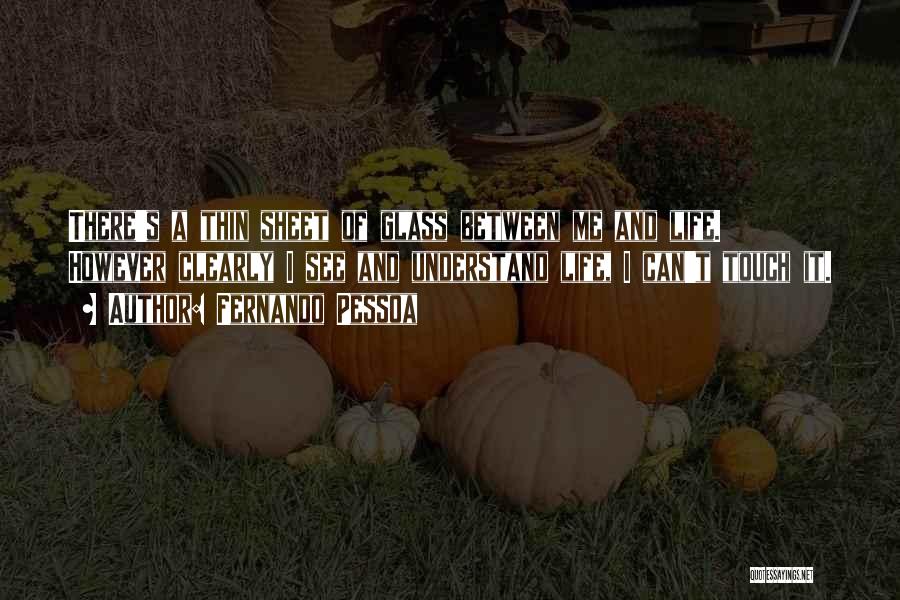 Fernando Pessoa Quotes: There's A Thin Sheet Of Glass Between Me And Life. However Clearly I See And Understand Life, I Can't Touch