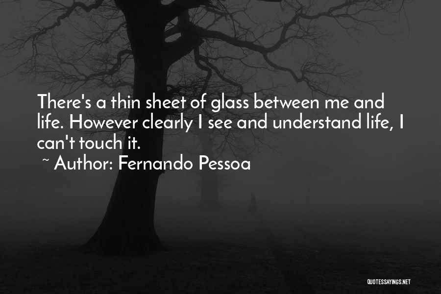 Fernando Pessoa Quotes: There's A Thin Sheet Of Glass Between Me And Life. However Clearly I See And Understand Life, I Can't Touch