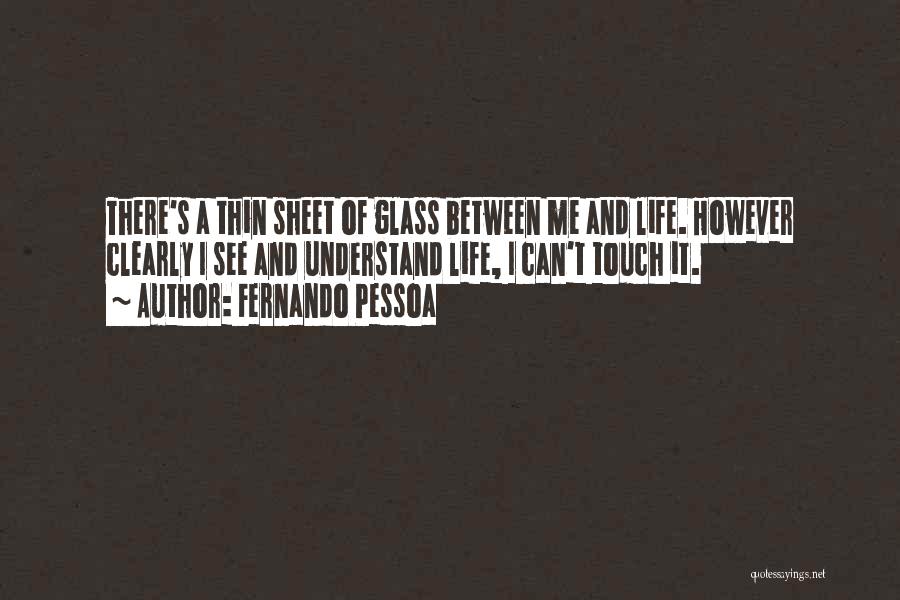 Fernando Pessoa Quotes: There's A Thin Sheet Of Glass Between Me And Life. However Clearly I See And Understand Life, I Can't Touch