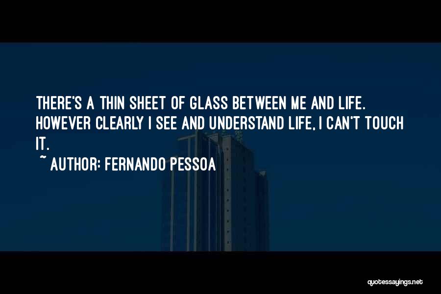 Fernando Pessoa Quotes: There's A Thin Sheet Of Glass Between Me And Life. However Clearly I See And Understand Life, I Can't Touch