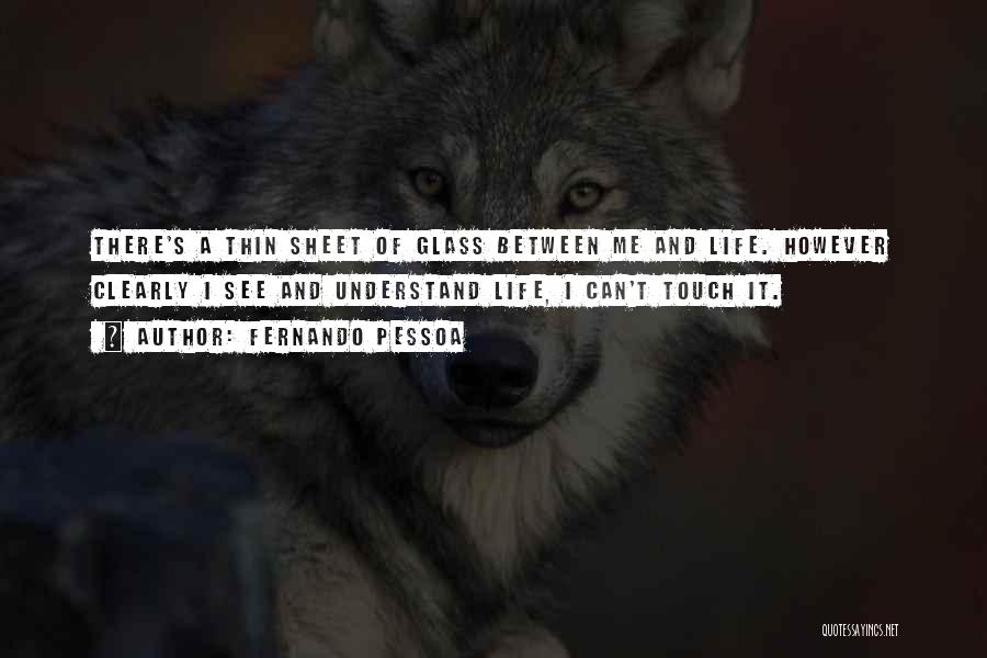 Fernando Pessoa Quotes: There's A Thin Sheet Of Glass Between Me And Life. However Clearly I See And Understand Life, I Can't Touch